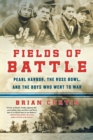 Fields of Battle : Pearl Harbor, the Rose Bowl, and the Boys Who Went to War - Book