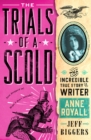 The Trials of a Scold : The Incredible True Story of Writer Anne Royall - Book