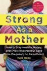 Strong As a Mother : How to Stay Healthy, Happy, and (Most Importantly) Sane from Pregnancy to Parenthood: The Only Guide to Taking Care of YOU! - Book