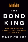 The Bond King : How One Man Made a Market, Built an Empire, and Lost It All - Book