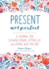 Present, Not Perfect : A Journal for Slowing Down, Letting Go, and Loving Who You Are - Book