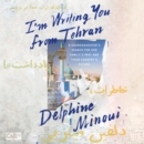 I'm Writing You from Tehran : A Granddaughter's Search for Her Family's Past and Their Country's Future - eAudiobook