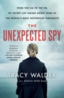 The Unexpected Spy : From the CIA to the FBI, My Secret Life Taking Down Some of the World's Most Notorious Terrorists - Book