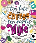 Too Late for Coffee, Too Early for Wine : A Survival Coloring Book for Moms - Book