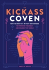 The Kickass Coven : How to Create a Witchy Sisterhood to Empower Yourself and Change the World - Book