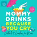 Mommy Drinks Because You Cry : Cocktails and Coasters for Moms - Book
