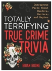 Totally Terrifying True Crime Trivia : Outrageous Facts About Murders, Maniacs, and Mayhem - Book