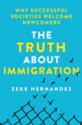 The Truth About Immigration : Why Successful Societies Welcome Newcomers - Book