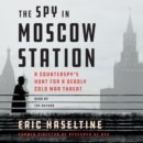 The Spy in Moscow Station : A Counterspy's Hunt for a Deadly Cold War Threat - eAudiobook