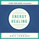 Energy Healing : Simple and Effective Practices to Become Your Own Healer (A Start Here Guide) - eAudiobook