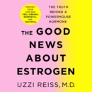 The Good News About Estrogen : The Truth Behind a Powerhouse Hormone - eAudiobook