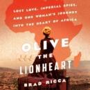 Olive the Lionheart : Lost Love, Imperial Spies, and One Woman's Journey into the Heart of Africa - eAudiobook