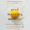 Good Morning, Monster : A Therapist Shares Five Heroic Stories of Emotional Recovery - eAudiobook