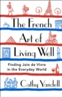 The French Art of Living Well : Finding Joie de Vivre in the Everyday World - Book