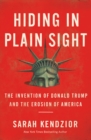 Hiding in Plain Sight : The Invention of Donald Trump and the Erosion of America - Book