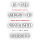 In the Midst of Civilized Europe : The Pogroms of 1918-1921 and the Onset of the Holocaust - eAudiobook