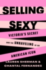 Selling Sexy : Victoria’s Secret and the Unraveling of an American Icon - Book