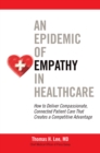 An Epidemic of Empathy in Healthcare: How to Deliver Compassionate, Connected Patient Care That Creates a Competitive Advantage - eBook