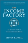 The Income Factory: An Investor’s Guide to Consistent Lifetime Returns - Book