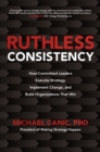 Ruthless Consistency: How Committed Leaders Execute Strategy, Implement Change, and Build Organizations That Win - eBook
