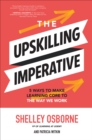 The Upskilling Imperative: 5 Ways to Make Learning Core to the Way We Work - eBook