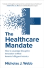 The Healthcare Mandate: How to Leverage Disruptive Innovation to Heal America's Biggest Industry - Book