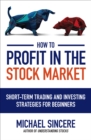 How to Profit in the Stock Market: Short-Term Trading and Investing Strategies for Beginners - eBook