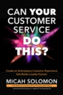 Can Your Customer Service Do This?: Create an Anticipatory Customer Experience that Builds Loyalty Forever - eBook