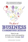 Art of Business Communication, The : How to use pictures, charts and graphics to make your message stick - Book