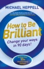 How to be Brilliant : Change Your Ways in 90 days! - eBook