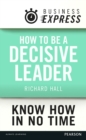 Business Express: How to be a decisive Leader : Improve your decisionmaking & problem solving skills - eBook