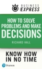 Business Express: How Solve Problems and Make Decisions : Successfully analyse facts & data and produce an appropriate & creative range of solutions - eBook