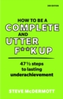 How to be a Complete and Utter F**k Up : 47 1/2 steps to lasting underachievement - Book
