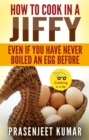 How To Cook In A Jiffy Even If You Have Never Boiled An Egg Before - eBook
