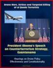 Drone Wars, Strikes and Targeted Killing of al Qaeda Terrorists: President Obama's Speech on Counterterrorism Strategy, Guantanamo, Hearings on Drone Policy Effectiveness and Constitutionality - eBook
