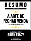 Resumo Estendido - A Arte De Fechar Venda (The Art Of Closing The Sale) - Baseado No Livro De Brian Tracy - eBook