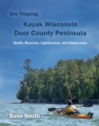 Day Tripping: Kayak Wisconsin Door County Peninsula Bluffs, Beaches, Lighthouses, and Shipwrecks - eBook