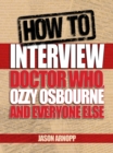 How To Interview Doctor Who, Ozzy Osbourne And Everyone Else - eBook