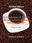 Totul despre cafea: Cultivare, preparare, retete, aspecte culturale - eBook