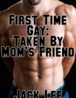 First Time Gay: Taken By Mom's Friend (First Time Gay, #2) - eBook