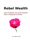 Rebel Wealth: How To Break Out Of The System That Is Keeping Us Broke - eBook