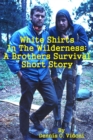 White Shirts In The Wilderness: A Brothers Survival Short Story - eBook