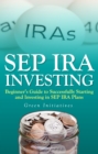 SEP IRA Investing: Beginner's Guide to Successfully Starting and Investing in SEP IRA Plans - eBook