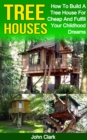 Tree Houses: How To Build A Tree House For Cheap And Fulfill Your Childhood Dreams - eBook
