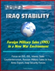 Iraq Stability: Foreign Military Sales (FMS) in a New War Environment - Focus on ISIS, ISIL, Islamic State, Counterterrorism, Russian Military Sales to Iraq, Arms Export, Iraqi Security Forces - eBook