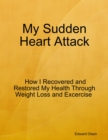 My Sudden Heart Attack:  How I Recovered and Restored My Health Through Weight Loss and Excercise - eBook