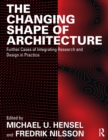 The Changing Shape of Architecture : Further Cases of Integrating Research and Design in Practice - eBook