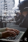 Debating the Drug War : Race, Politics, and the Media - eBook