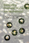 Supporting Postnatal Women into Motherhood : A Guide to Therapeutic Groupwork for Health Professionals - eBook