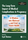 The Long-Term Impact of Medical Complications in Pregnancy : A Window into Maternal and Fetal Future Health - eBook